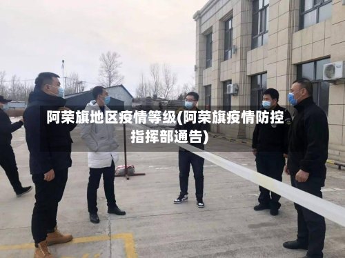 阿荣旗地区疫情等级(阿荣旗疫情防控指挥部通告)