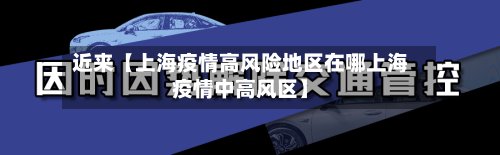近来【上海疫情高风险地区在哪上海疫情中高风区】
