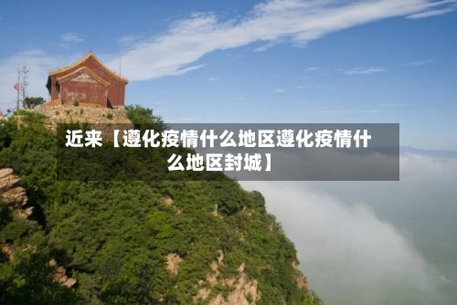 近来【遵化疫情什么地区遵化疫情什么地区封城】-第2张图片