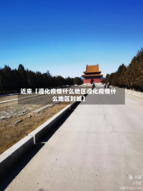 近来【遵化疫情什么地区遵化疫情什么地区封城】