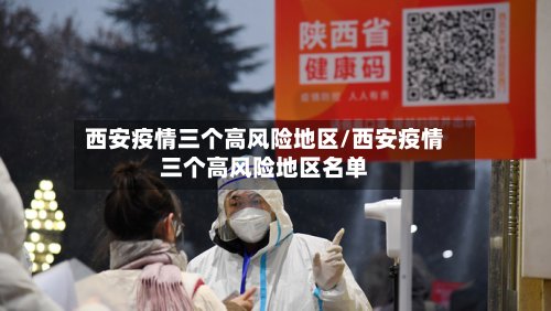 西安疫情三个高风险地区/西安疫情三个高风险地区名单-第3张图片