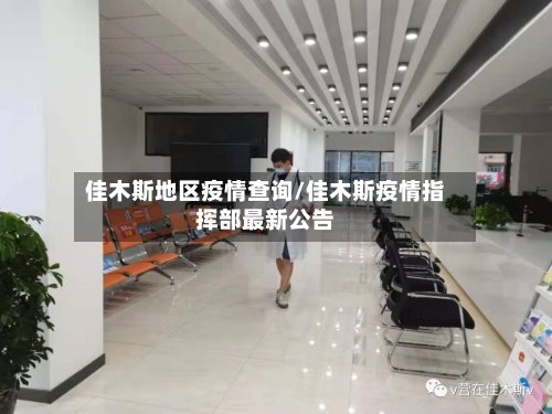 佳木斯地区疫情查询/佳木斯疫情指挥部最新公告
