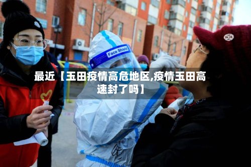 最近【玉田疫情高危地区,疫情玉田高速封了吗】
