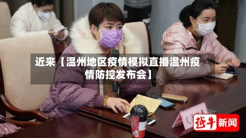 近来【温州地区疫情模拟直播温州疫情防控发布会】