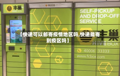 【快递可以邮寄疫情地区吗,快递能寄到疫区吗】