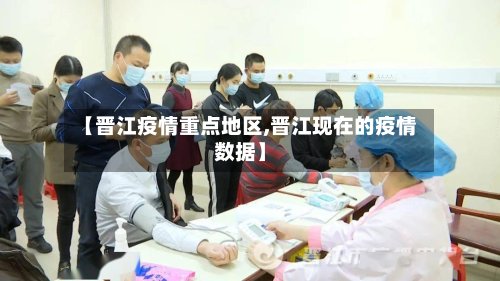 【晋江疫情重点地区,晋江现在的疫情数据】-第2张图片
