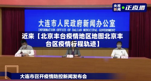 近来【北京丰台疫情地区地图北京丰台区疫情行程轨迹】-第2张图片