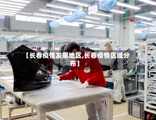 【长春疫情发展地区,长春疫情区域分布】