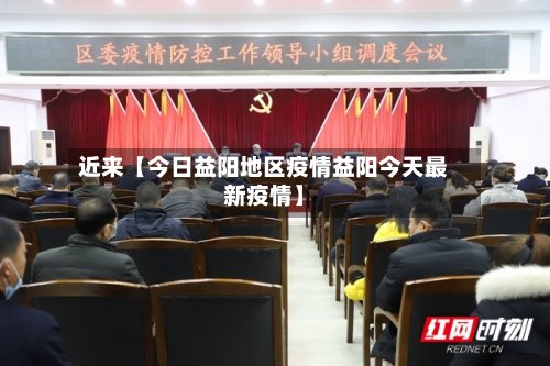 近来【今日益阳地区疫情益阳今天最新疫情】-第2张图片