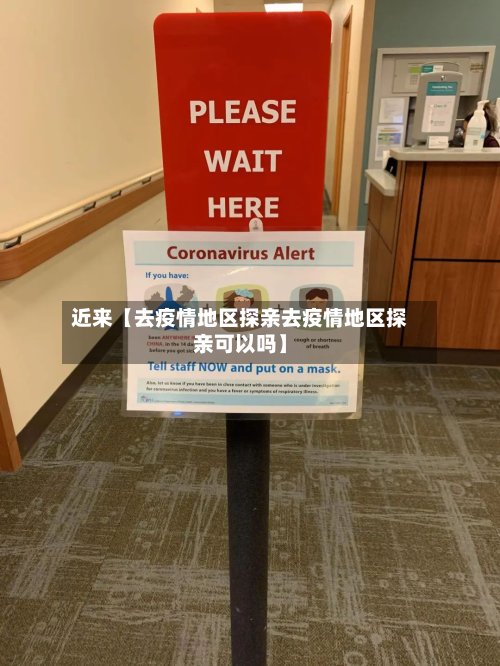 近来【去疫情地区探亲去疫情地区探亲可以吗】-第3张图片