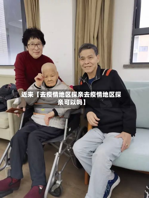 近来【去疫情地区探亲去疫情地区探亲可以吗】