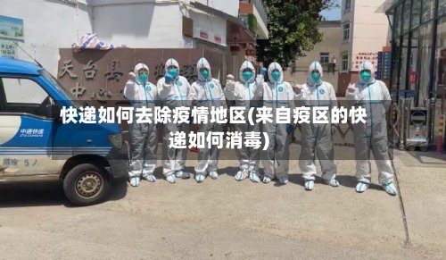快递如何去除疫情地区(来自疫区的快递如何消毒)