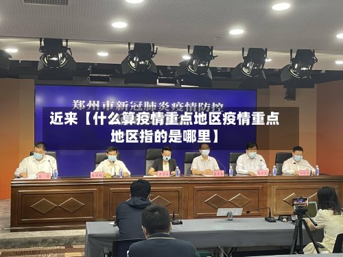 近来【什么算疫情重点地区疫情重点地区指的是哪里】-第2张图片