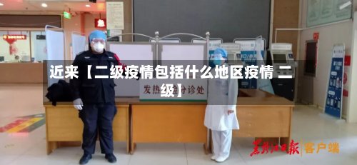 近来【二级疫情包括什么地区疫情 二级】