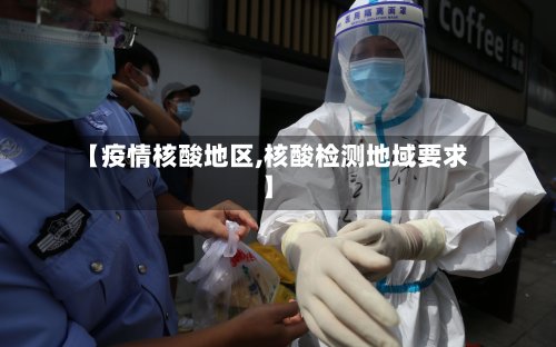 【疫情核酸地区,核酸检测地域要求】-第2张图片
