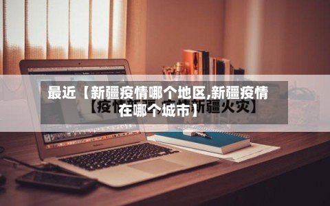 最近【新疆疫情哪个地区,新疆疫情在哪个城市】
