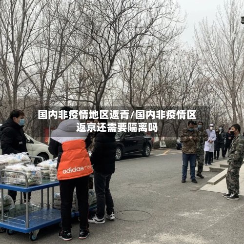 国内非疫情地区返青/国内非疫情区返京还需要隔离吗-第3张图片