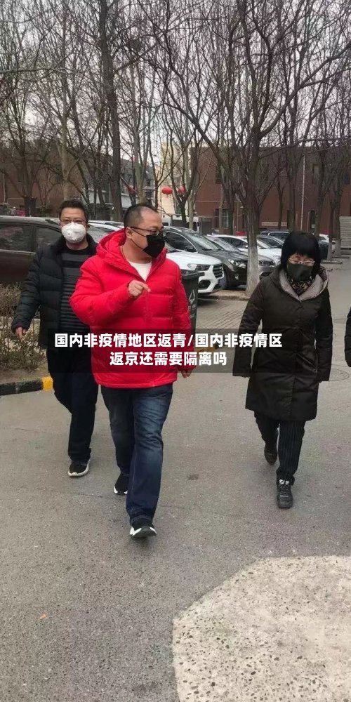 国内非疫情地区返青/国内非疫情区返京还需要隔离吗
