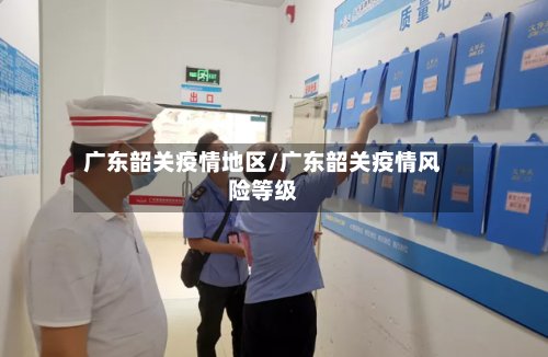 广东韶关疫情地区/广东韶关疫情风险等级-第2张图片