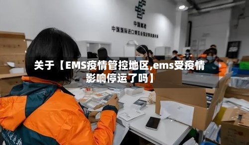 关于【EMS疫情管控地区,ems受疫情影响停运了吗】