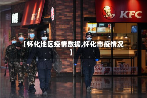 【怀化地区疫情数据,怀化市疫情况】-第3张图片