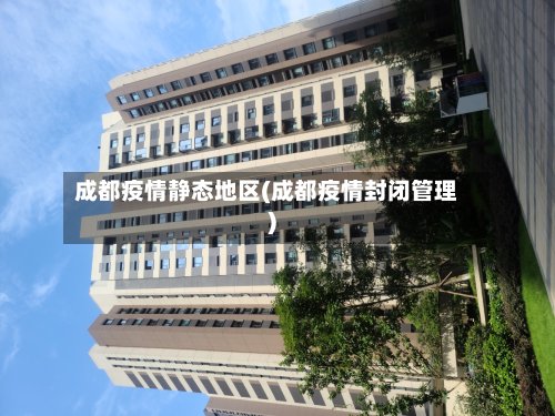 成都疫情静态地区(成都疫情封闭管理)-第2张图片