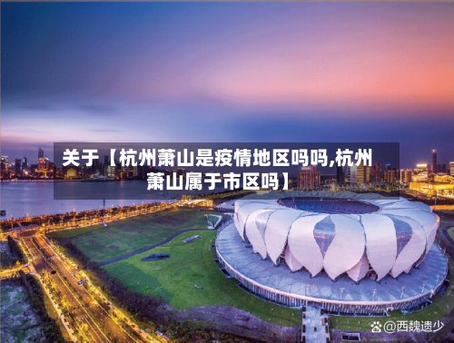 关于【杭州萧山是疫情地区吗吗,杭州萧山属于市区吗】