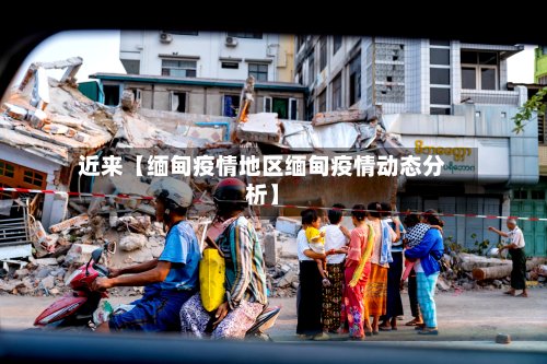 近来【缅甸疫情地区缅甸疫情动态分析】-第2张图片