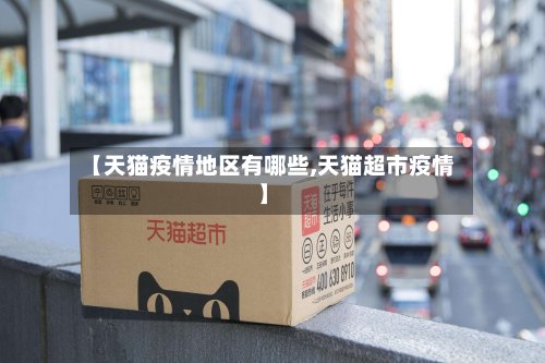 【天猫疫情地区有哪些,天猫超市疫情】