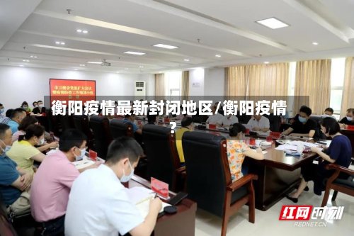 衡阳疫情最新封闭地区/衡阳疫情?