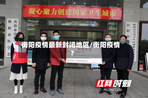 衡阳疫情最新封闭地区/衡阳疫情?-第3张图片