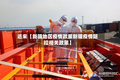 近来【新疆地区疫情政策新疆疫情防控相关政策】