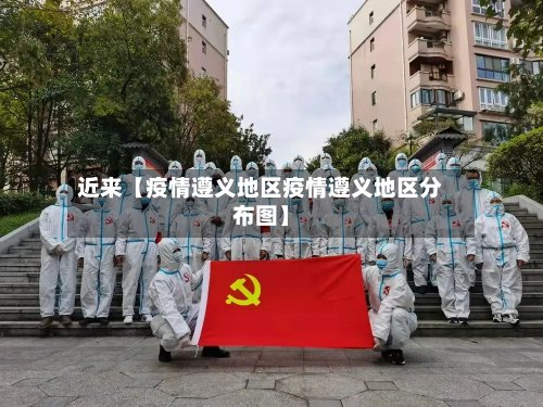 近来【疫情遵义地区疫情遵义地区分布图】