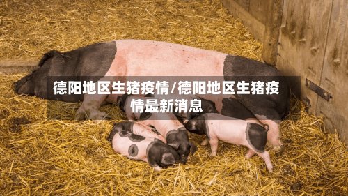 德阳地区生猪疫情/德阳地区生猪疫情最新消息