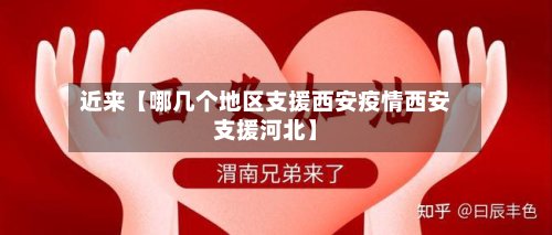 近来【哪几个地区支援西安疫情西安支援河北】