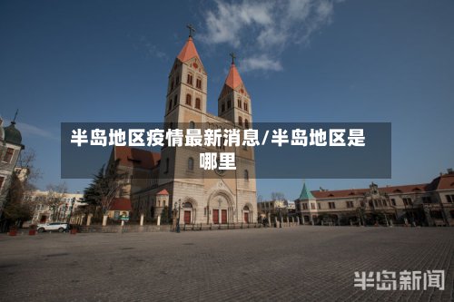 半岛地区疫情最新消息/半岛地区是哪里