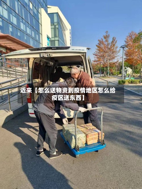 近来【怎么送物资到疫情地区怎么给疫区送东西】-第3张图片