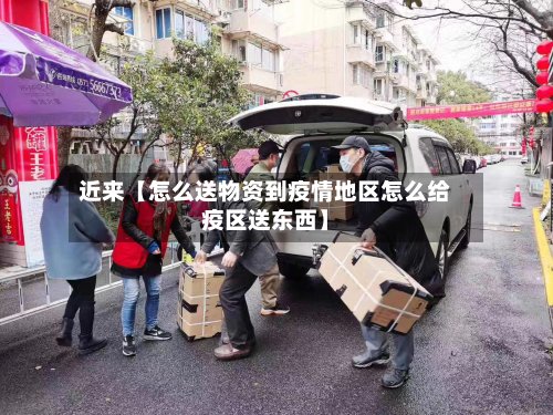 近来【怎么送物资到疫情地区怎么给疫区送东西】-第2张图片