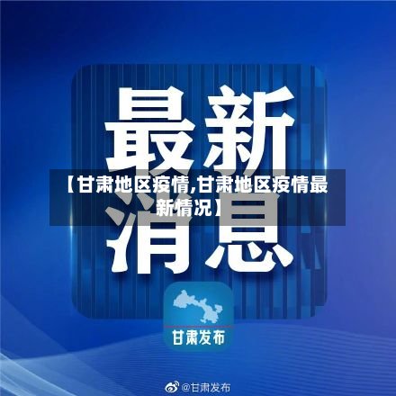 【甘肃地区疫情,甘肃地区疫情最新情况】-第3张图片