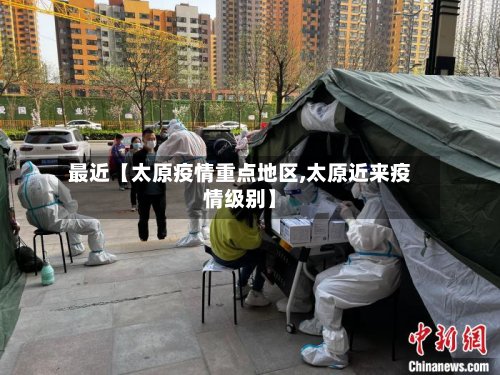 最近【太原疫情重点地区,太原近来疫情级别】-第2张图片