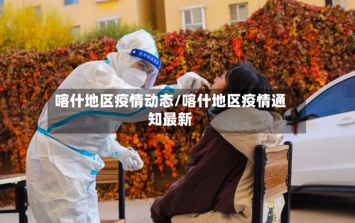 喀什地区疫情动态/喀什地区疫情通知最新