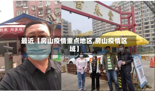 最近【房山疫情重点地区,房山疫情区域】-第2张图片