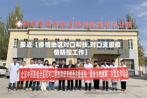 最近【疫情地区对口帮扶,对口支援疫情防控工作】