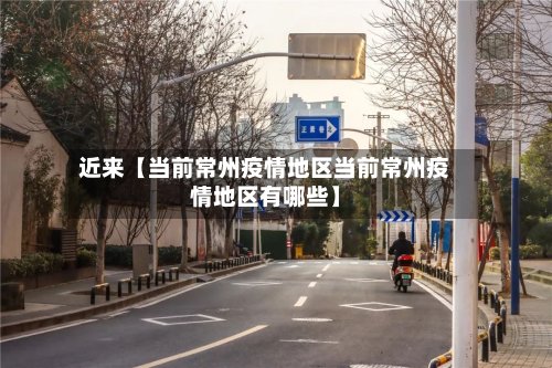 近来【当前常州疫情地区当前常州疫情地区有哪些】