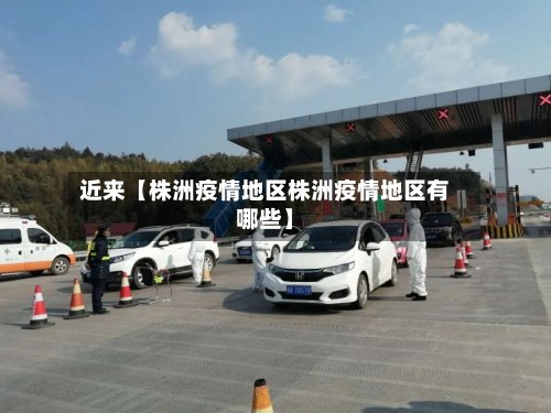 近来【株洲疫情地区株洲疫情地区有哪些】