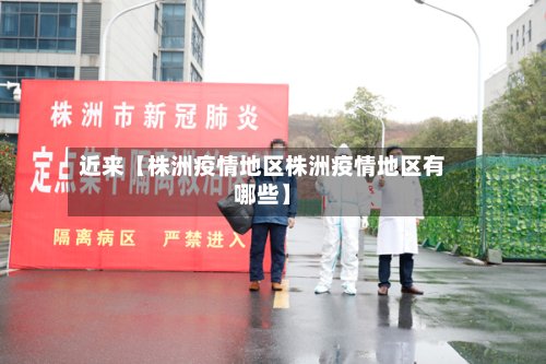 近来【株洲疫情地区株洲疫情地区有哪些】-第2张图片