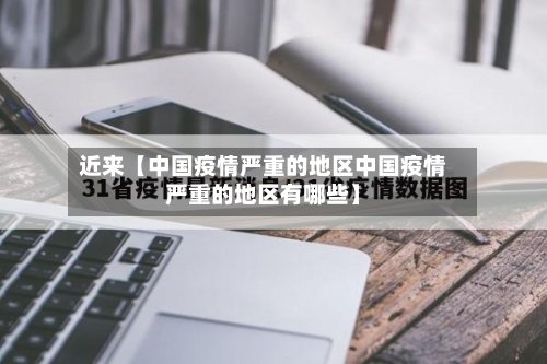 近来【中国疫情严重的地区中国疫情严重的地区有哪些】-第2张图片