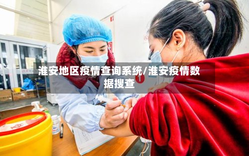 淮安地区疫情查询系统/淮安疫情数据搜查