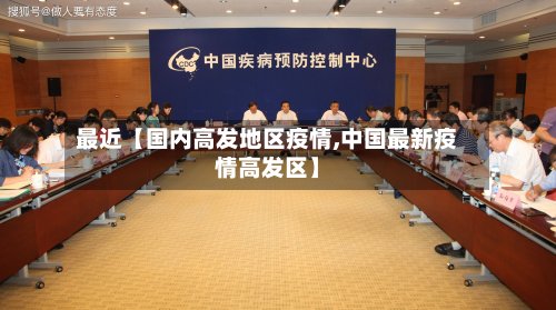 最近【国内高发地区疫情,中国最新疫情高发区】-第3张图片