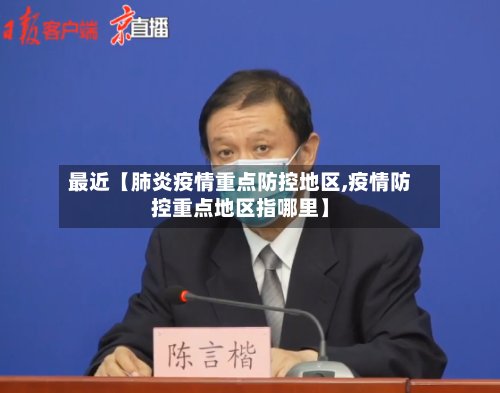 最近【肺炎疫情重点防控地区,疫情防控重点地区指哪里】
